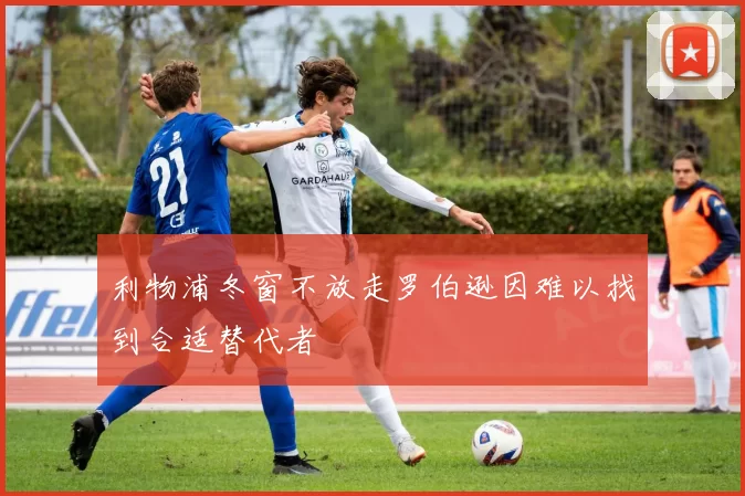 利物浦冬窗不放走罗伯逊因难以找到合适替代者