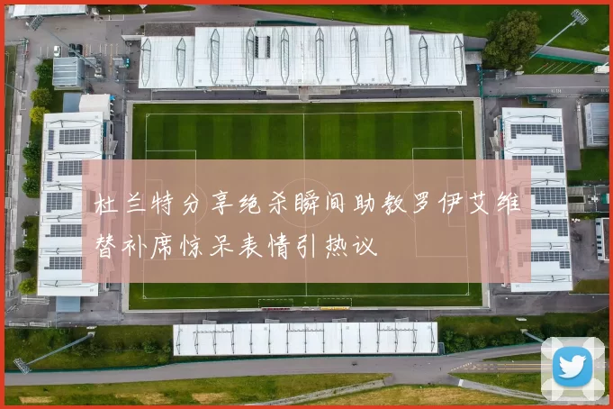 杜兰特分享绝杀瞬间助教罗伊艾维替补席惊呆表情引热议