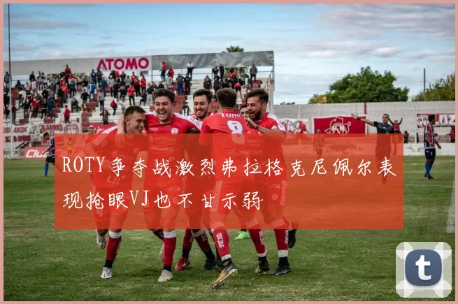 ROTY争夺战激烈弗拉格克尼佩尔表现抢眼VJ也不甘示弱