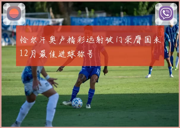 恰尔汗奥卢精彩远射破门荣膺国米12月最佳进球称号