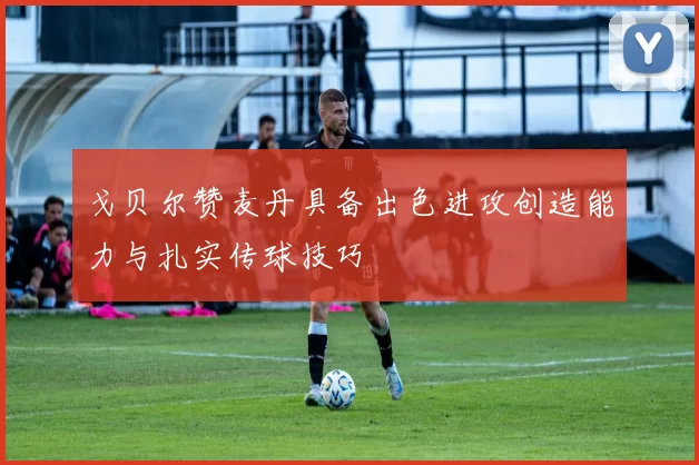 戈贝尔赞麦丹具备出色进攻创造能力与扎实传球技巧
