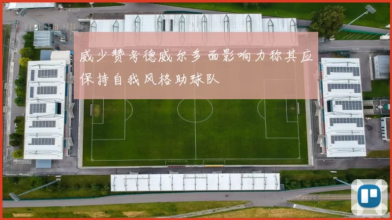威少赞考德威尔多面影响力称其应保持自我风格助球队